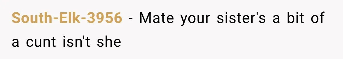 South-Elk-3956 − Mate your sister's a bit of a cunt isn't she