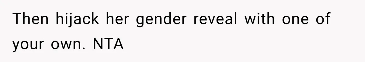 Then hijack her gender reveal with one of your own. NTA