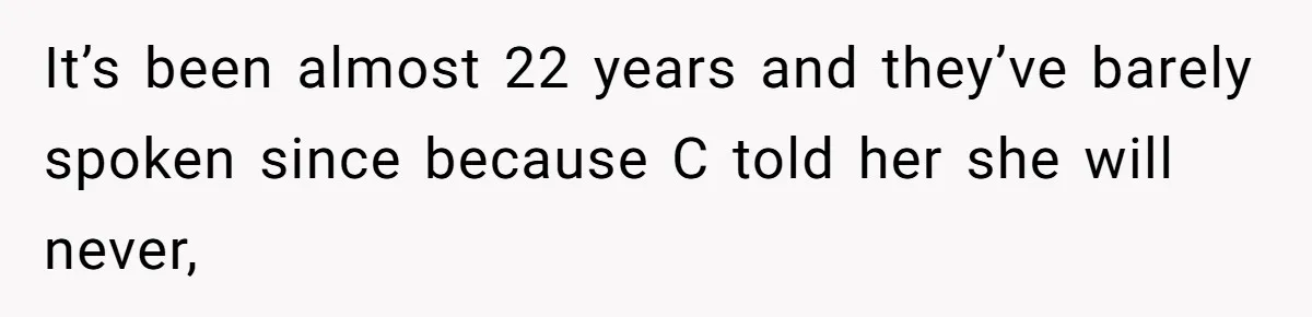 It’s been almost 22 years and they’ve barely spoken since because C told her she will never,