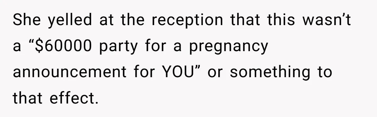 She yelled at the reception that this wasn’t a “$60000 party for a pregnancy announcement for YOU” or something to that effect.