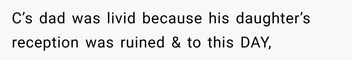 C’s dad was livid because his daughter’s reception was ruined & to this DAY,