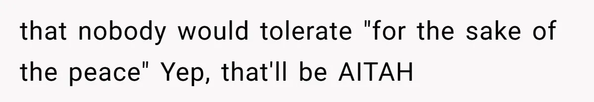 that nobody would tolerate "for the sake of the peace" Yep, that'll be AITAH