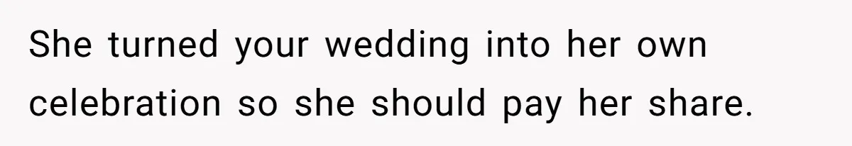 She turned your wedding into her own celebration so she should pay her share.