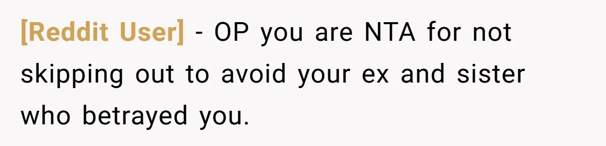 [Reddit User] − OP you are NTA for not skipping out to avoid your ex and sister who betrayed you.