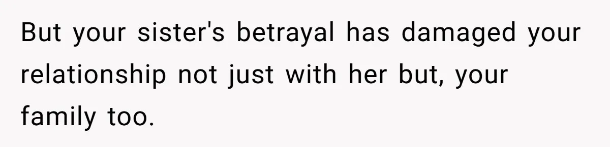 But your sister's betrayal has damaged your relationship not just with her but, your family too.