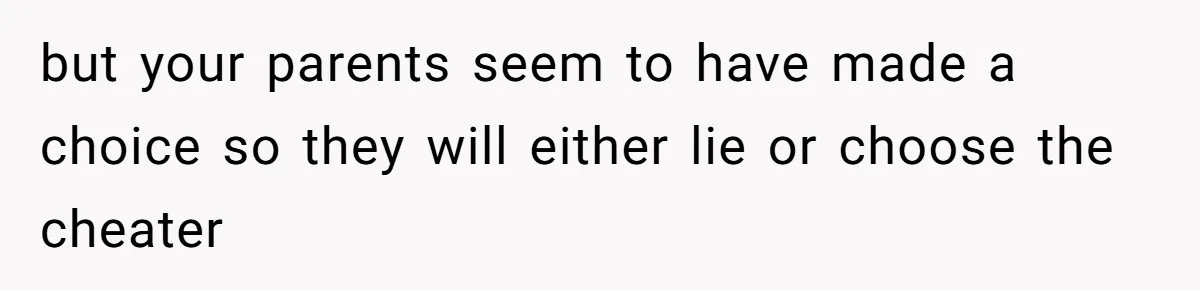but your parents seem to have made a choice so they will either lie or choose the cheater