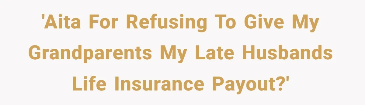 Widow Refuses To Give Late Husband’s Life Insurance Payout To In-Laws, Sparks Family Drama 'AITA for refusing to give my grandparents my late husbands life insurance payout?'