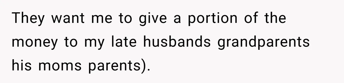 Widow Refuses To Give Late Husband’s Life Insurance Payout To In-Laws, Sparks Family Drama They want me to give a portion of the money to my late husbands grandparents his moms parents).