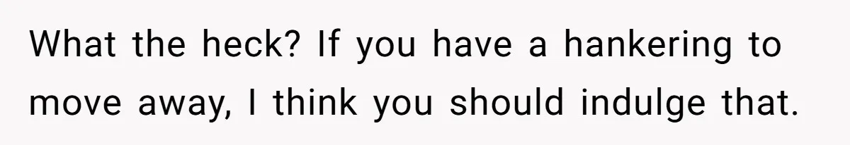 Widow Refuses To Give Late Husband’s Life Insurance Payout To In-Laws, Sparks Family Drama What the heck? If you have a hankering to move away, I think you should indulge that.