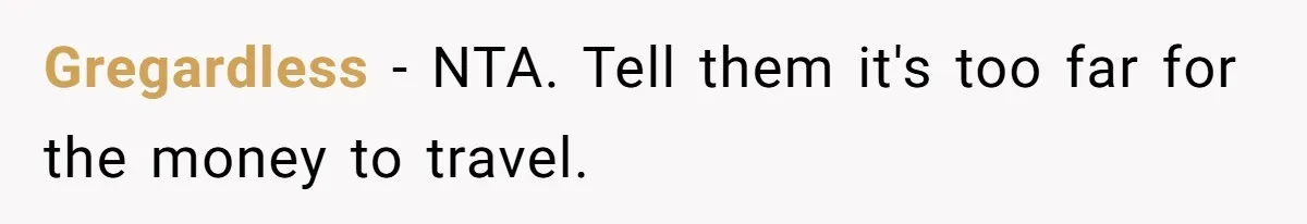 Widow Refuses To Give Late Husband’s Life Insurance Payout To In-Laws, Sparks Family Drama Gregardless − NTA. Tell them it's too far for the money to travel.
