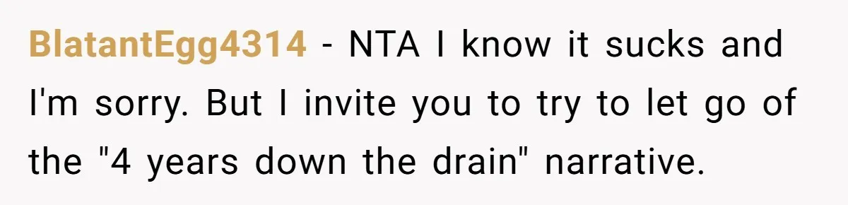 BlatantEgg4314 − NTA I know it sucks and I'm sorry. But I invite you to try to let go of the "4 years down the drain" narrative.