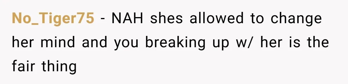 No_Tiger75 − NAH shes allowed to change her mind and you breaking up w/ her is the fair thing