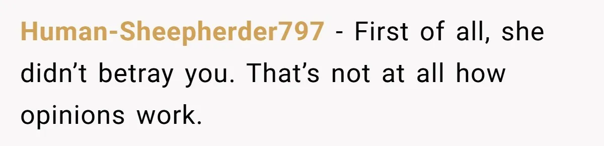 Human-Sheepherder797 − First of all, she didn’t betray you. That’s not at all how opinions work.