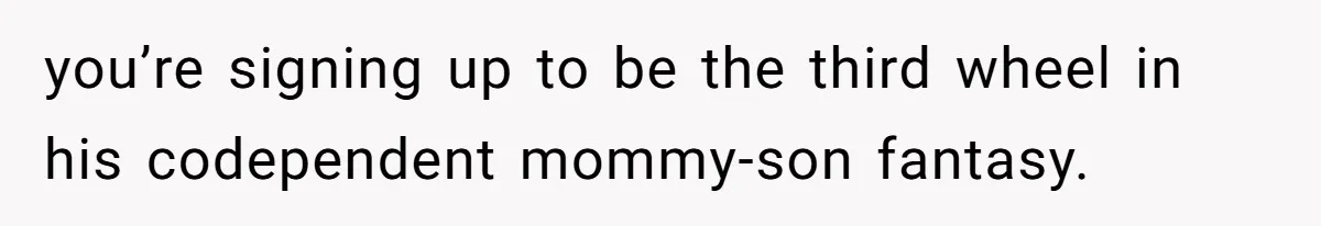 you’re signing up to be the third wheel in his codependent mommy-son fantasy.