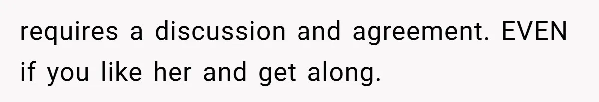 requires a discussion and agreement. EVEN if you like her and get along.