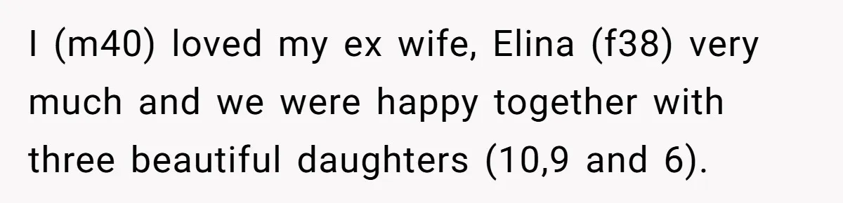 I (m40) loved my ex wife, Elina (f38) very much and we were happy together with three beautiful daughters (10,9 and 6).