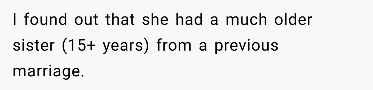 I found out that she had a much older sister (15+ years) from a previous marriage.