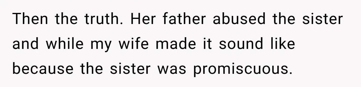 Then the truth. Her father abused the sister and while my wife made it sound like because the sister was promiscuous.