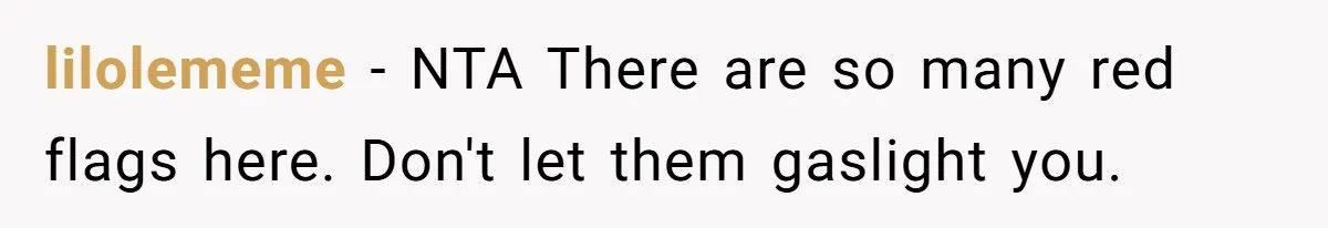 lilolememe − NTA There are so many red flags here. Don't let them gaslight you.