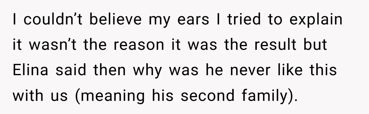 I couldn’t believe my ears I tried to explain it wasn’t the reason it was the result but Elina said then why was he never like this with us (meaning...