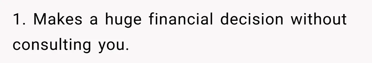 1. Makes a huge financial decision without consulting you.