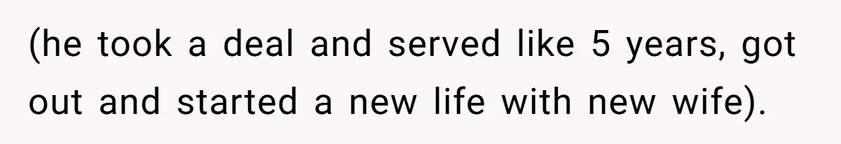 (he took a deal and served like 5 years, got out and started a new life with new wife).