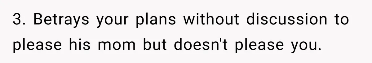 3. Betrays your plans without discussion to please his mom but doesn't please you.