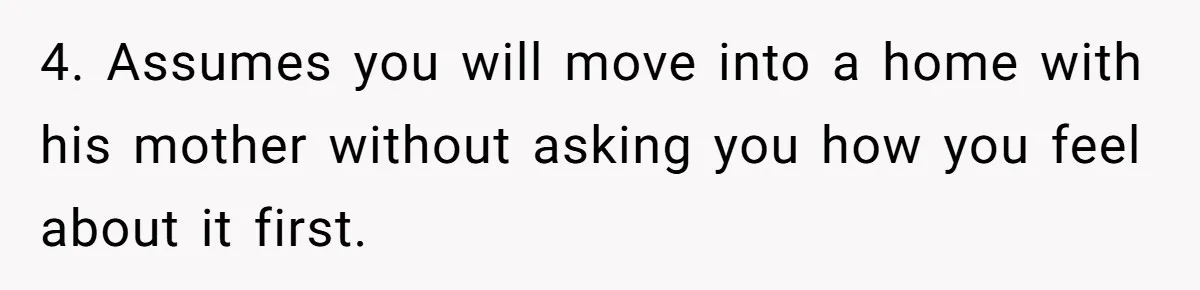 4. Assumes you will move into a home with his mother without asking you how you feel about it first.