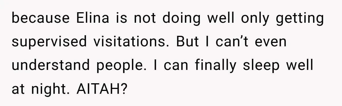 because Elina is not doing well only getting supervised visitations. But I can’t even understand people. I can finally sleep well at night. AITAH?