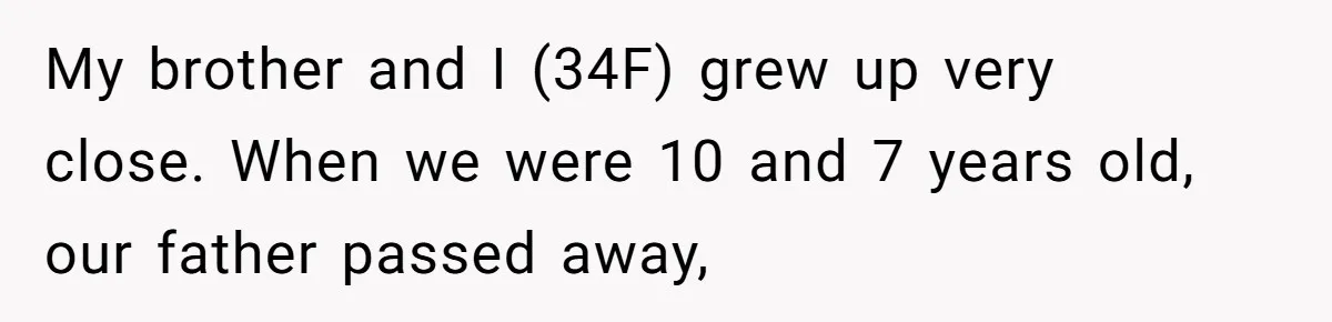 My brother and I (34F) grew up very close. When we were 10 and 7 years old, our father passed away,