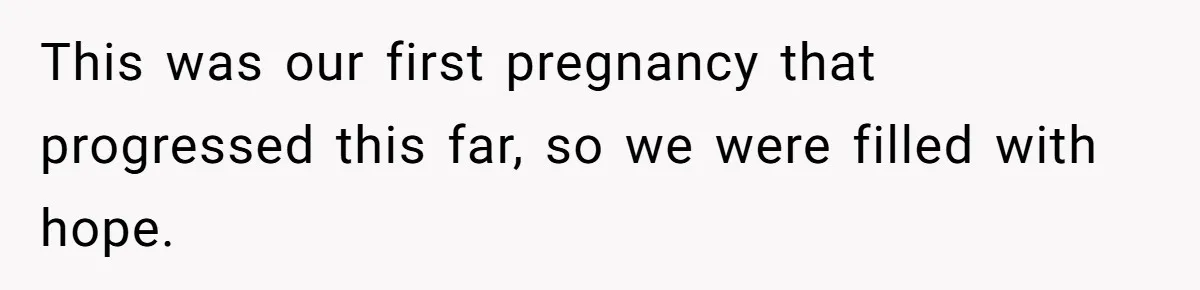 This was our first pregnancy that progressed this far, so we were filled with hope.