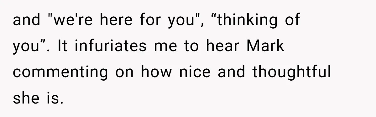 and "we're here for you", “thinking of you”. It infuriates me to hear Mark commenting on how nice and thoughtful she is.