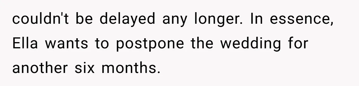 couldn't be delayed any longer. In essence, Ella wants to postpone the wedding for another six months.