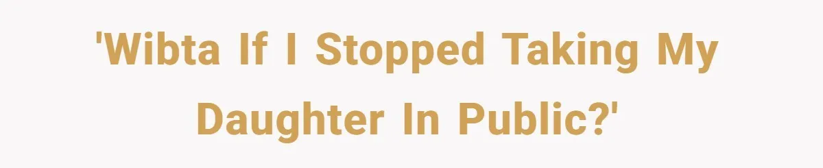 'WIBTA If I stopped taking my daughter in public?'