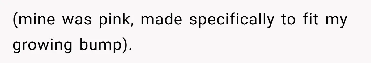 (mine was pink, made specifically to fit my growing bump).