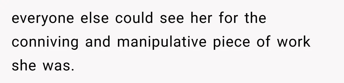 everyone else could see her for the conniving and manipulative piece of work she was.