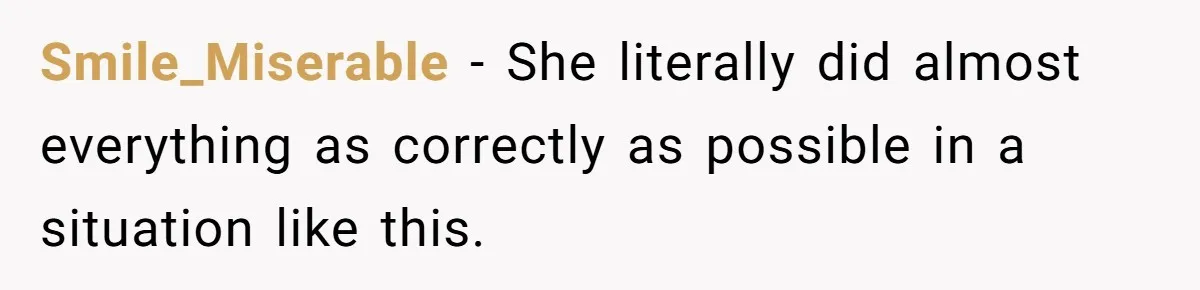 Smile_Miserable − She literally did almost everything as correctly as possible in a situation like this.