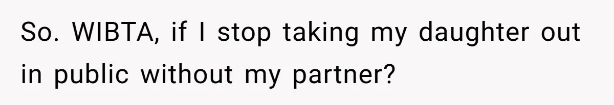 So. WIBTA, if I stop taking my daughter out in public without my partner?