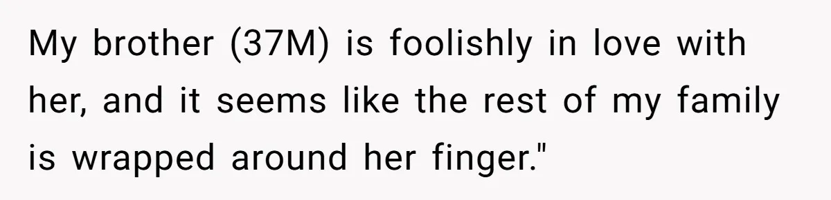 My brother (37M) is foolishly in love with her, and it seems like the rest of my family is wrapped around her finger."
