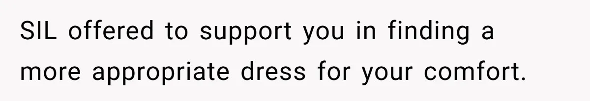 SIL offered to support you in finding a more appropriate dress for your comfort.