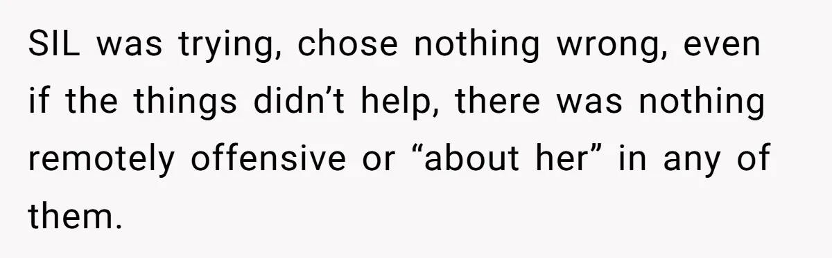 SIL was trying, chose nothing wrong, even if the things didn’t help, there was nothing remotely offensive or “about her” in any of them.