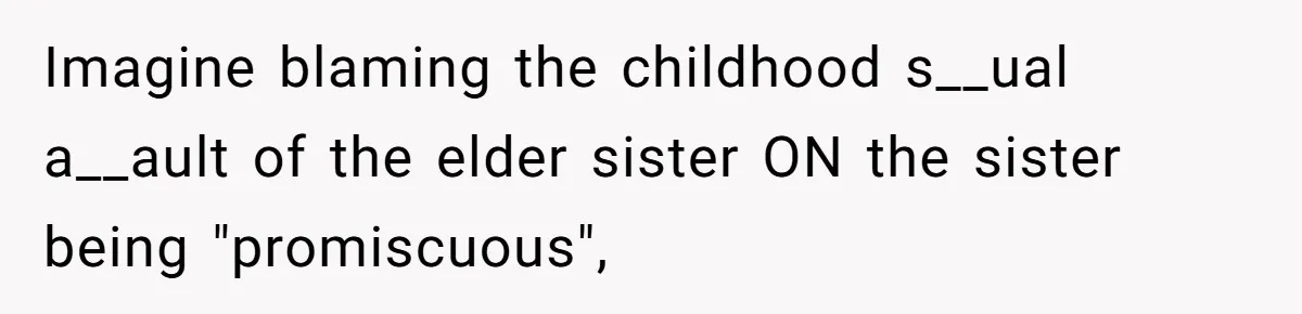 Imagine blaming the childhood s__ual a__ault of the elder sister ON the sister being "promiscuous",