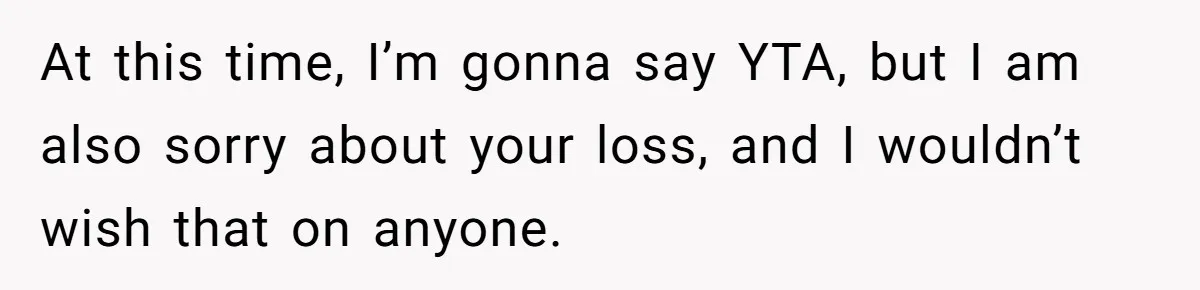 At this time, I’m gonna say YTA, but I am also sorry about your loss, and I wouldn’t wish that on anyone.