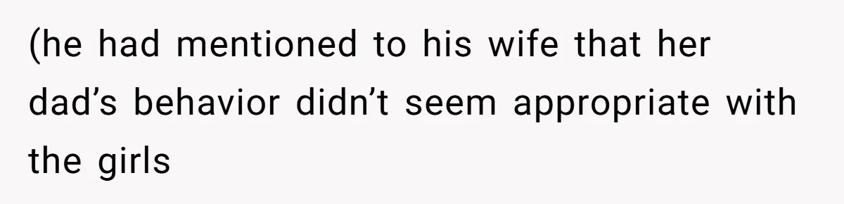 (he had mentioned to his wife that her dad’s behavior didn’t seem appropriate with the girls
