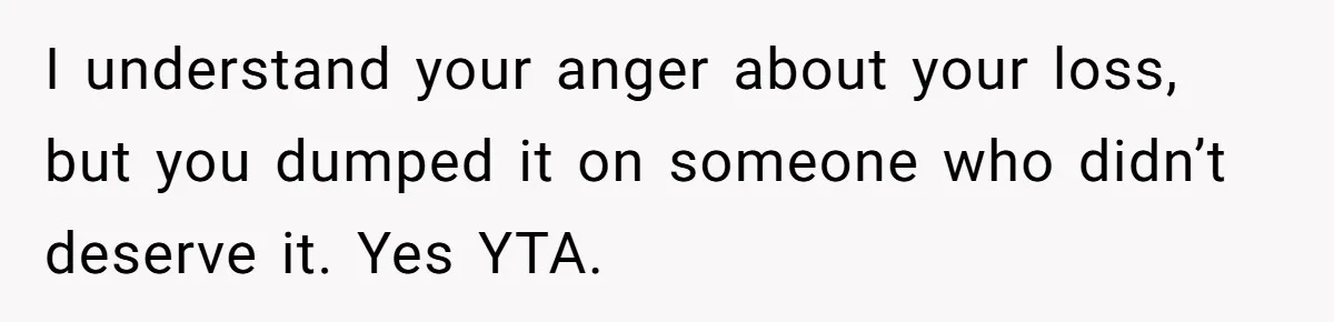 I understand your anger about your loss, but you dumped it on someone who didn’t deserve it. Yes YTA.