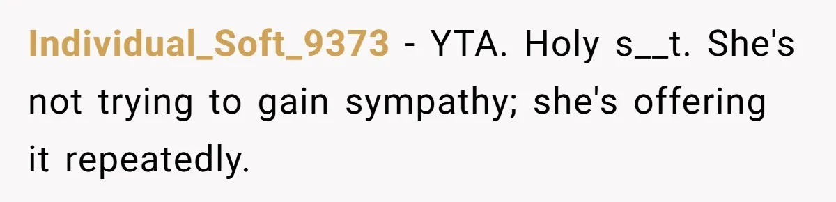 Individual_Soft_9373 − YTA. Holy s__t. She's not trying to gain sympathy; she's offering it repeatedly.