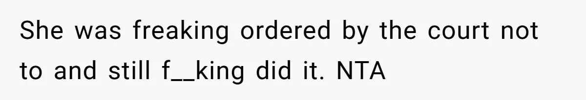 She was freaking ordered by the court not to and still f__king did it. NTA