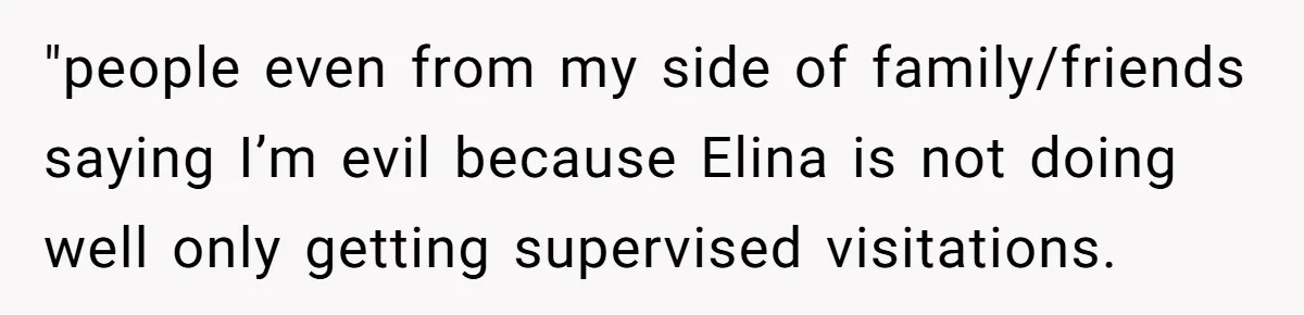 "people even from my side of family/friends saying I’m evil because Elina is not doing well only getting supervised visitations.