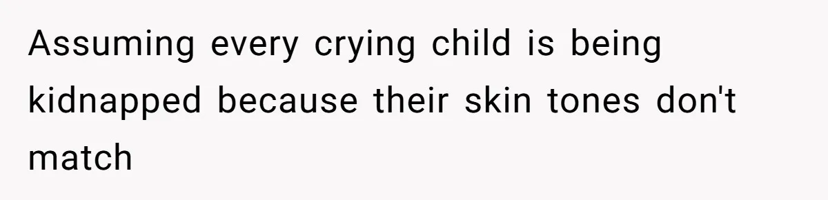 Assuming every crying child is being kidnapped because their skin tones don't match