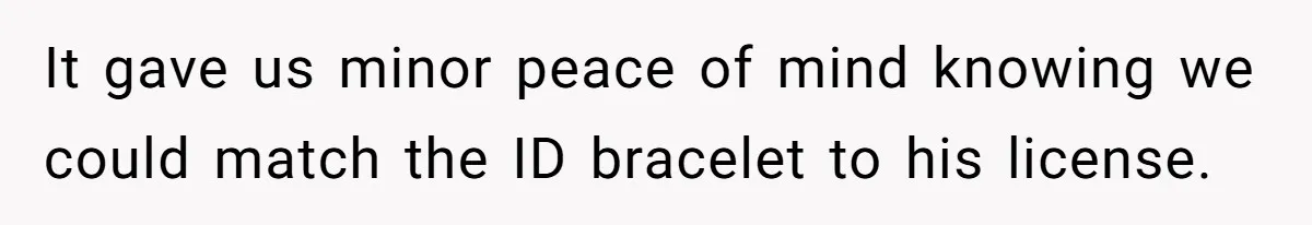 It gave us minor peace of mind knowing we could match the ID bracelet to his license.